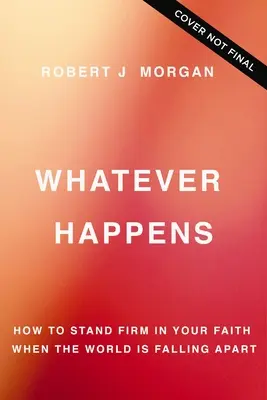 Quoi qu'il arrive : Comment rester ferme dans sa foi quand le monde s'écroule - Whatever Happens: How to Stand Firm in Your Faith When the World Is Falling Apart