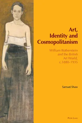 Art, identité et cosmopolitisme : William Rothenstein et le monde de l'art britannique, C.1880-1935 - Art, Identity and Cosmopolitanism: William Rothenstein and the British Art World, C.1880-1935