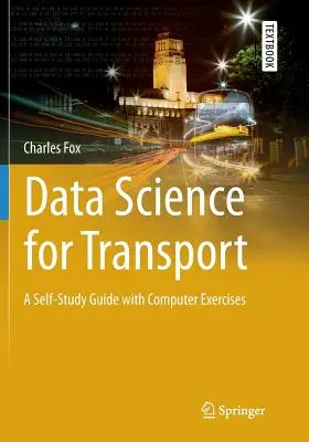 La science des données pour le transport : Un guide d'auto-apprentissage avec des exercices sur ordinateur - Data Science for Transport: A Self-Study Guide with Computer Exercises