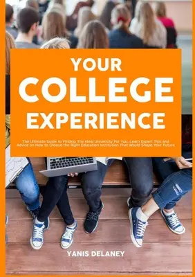 Votre expérience universitaire : Le guide ultime pour trouver l'université idéale, des conseils d'experts sur la façon de choisir la bonne université. - Your College Experience: The Ultimate Guide to Finding The Ideal University For You, Learn Expert Tips and Advice on How to Choose the Right Ed
