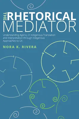 Le médiateur rhétorique : Comprendre l'agence dans la traduction et l'interprétation indigènes à travers des approches indigènes de l'UX - The Rhetorical Mediator: Understanding Agency in Indigenous Translation and Interpretation through Indigenous Approaches to UX