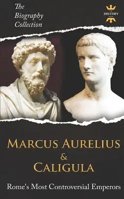 Marcus Aurelius et Caligula : Les empereurs les plus controversés de Rome. La collection de biographies - Marcus Aurelius & Caligula: Rome's Most Controversial Emperors. The Biography Collection