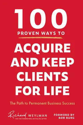 100 Proven Ways to Acquire and Keep Clients for Life : La voie du succès commercial permanent - 100 Proven Ways to Acquire and Keep Clients for Life: The Path to Permanent Business Success