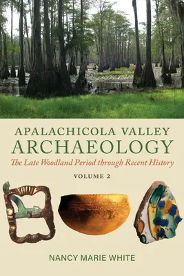 Apalachicola Valley Archaeology, Volume 2 : The Late Woodland Period Through Recent History (en anglais) - Apalachicola Valley Archaeology, Volume 2: The Late Woodland Period Through Recent History