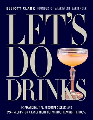 Buvons un verre : Conseils inspirés, secrets personnels et plus de 75 recettes pour une soirée chic sans sortir de chez soi - Let's Do Drinks: Inspirational Tips, Personal Secrets and 75+ Recipes for a Fancy Night Out Without Leaving the House