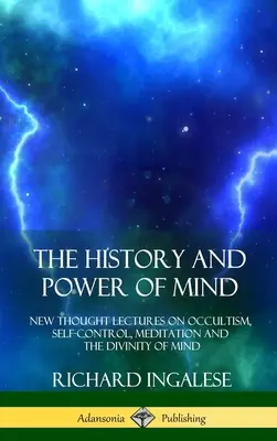 L'histoire et le pouvoir de l'esprit : Conférences de la nouvelle pensée sur l'occultisme, la maîtrise de soi, la méditation et la divinité de l'esprit - The History and Power of Mind: New Thought Lectures on Occultism, Self-Control, Meditation and the Divinity of Mind
