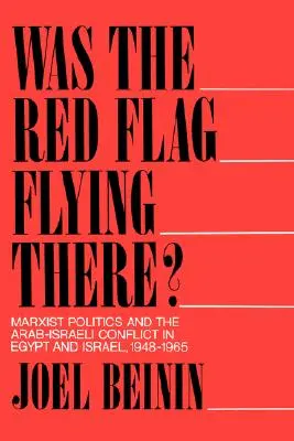 Le drapeau rouge flottait-il là-bas ? La politique marxiste et le conflit israélo-arabe en Égypte et en Israël, 1948-1965 - Was the Red Flag Flying There?: Marxist Politics and the Arab-Israeli Conflict in Egypt and Israel, 1948-1965