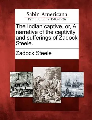 The Indian Captive, Or, a Narrative of the Captivity and Sufferings of Zadock Steele (La captive indienne, ou le récit de la captivité et des souffrances de Zadock Steele). - The Indian Captive, Or, a Narrative of the Captivity and Sufferings of Zadock Steele.
