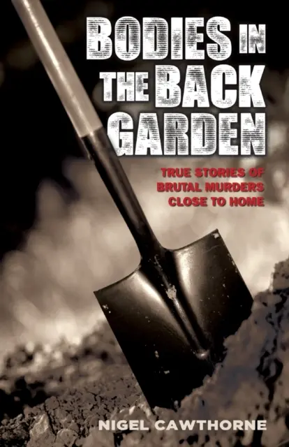 Des corps dans le jardin - Histoires vraies de meurtres brutaux commis près de chez soi - Bodies in the Back Garden - True Stories of Brutal Murders Close to Home