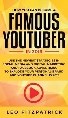 Comment VOUS pouvez devenir un YouTuber célèbre en 2019 : Utilisez les stratégies les plus récentes dans les médias sociaux et le marketing numérique et la publicité Facebook pour exploser votre - How YOU can become a Famous YouTuber in 2019: Use the Newest Strategies in Social Media and Digital Marketing and Facebook Advertising to Explode your