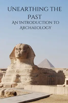 Unearthing the Past - Une introduction à l'archéologie - Unearthing the Past An Introduction to Archaeology