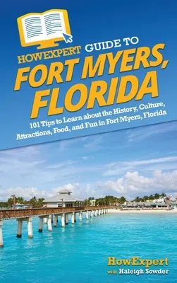 Guide HowExpert de Fort Myers, Floride : 101 conseils pour découvrir l'histoire, la culture, les attractions, la nourriture et les divertissements de Fort Myers, en Floride. - HowExpert Guide to Fort Myers, Florida: 101 Tips to Learn about the History, Culture, Attractions, Food, and Fun in Fort Myers, Florida