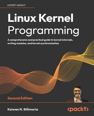 Programmation du noyau Linux - Deuxième édition : Un guide complet et pratique sur les aspects internes du noyau, l'écriture de modules et la synchronisation du noyau. - Linux Kernel Programming - Second Edition: A comprehensive and practical guide to kernel internals, writing modules, and kernel synchronization