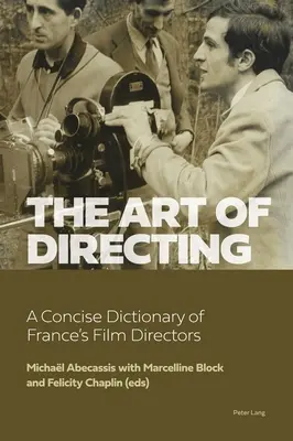 L'art de la réalisation : Dictionnaire concis des réalisateurs français - The Art of Directing: A Concise Dictionary of France's Film Directors