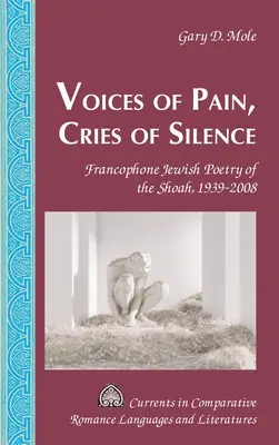 Voix de la douleur, cris du silence : La poésie juive francophone de la Shoah, 1939-2008 - Voices of Pain, Cries of Silence: Francophone Jewish Poetry of the Shoah, 1939-2008