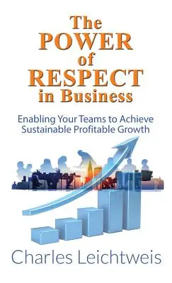 Le pouvoir du respect dans les affaires : Permettre à vos équipes de réaliser une croissance rentable et durable - The Power of Respect in Business: Enabling Your Teams to Achieve Sustainable Profitable Growth