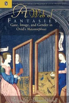 La toile des fantasmes : Regard, image et genre dans les Métamorphoses d'Ovide - Web of Fantasies: Gaze, Image, & Gender in Ovid's Metamorphoses