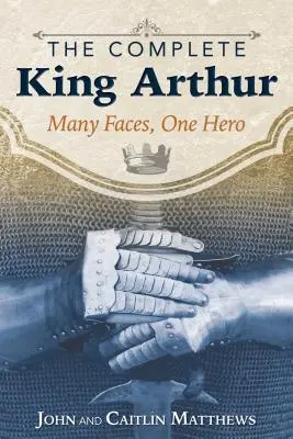 L'intégrale du Roi Arthur : Plusieurs visages, un seul héros - The Complete King Arthur: Many Faces, One Hero