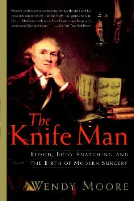 L'homme au couteau : Le sang, le vol de corps et la naissance de la chirurgie moderne - The Knife Man: Blood, Body Snatching, and the Birth of Modern Surgery