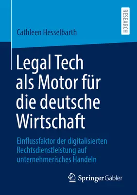 Legal Tech ALS Motor Fr Die Deutsche Wirtschaft : L'impact de la numérisation des règles de droit sur le commerce des entreprises - Legal Tech ALS Motor Fr Die Deutsche Wirtschaft: Einflussfaktor Der Digitalisierten Rechtsdienstleistung Auf Unternehmerisches Handeln