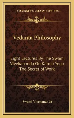 Philosophie Vedanta : Huit conférences du Swami Vivekananda sur le karma yoga Le secret du travail - Vedanta Philosophy: Eight Lectures By The Swami Vivekananda On Karma Yoga The Secret of Work