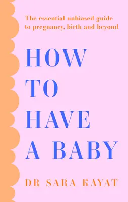 Comment avoir un bébé : Le guide essentiel et impartial de la grossesse, de l'accouchement et de l'après-guerre - How to Have a Baby: The Essential Unbiased Guide to Pregnancy, Birth and Beyond