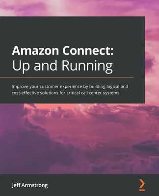 Amazon Connect - Prêt à fonctionner : Améliorez l'expérience de vos clients en élaborant des solutions logiques et rentables pour les systèmes critiques des centres d'appels. - Amazon Connect - Up and Running: Improve your customer experience by building logical and cost-effective solutions for critical call center systems