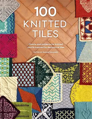 100 tuiles tricotées : Graphiques et patrons pour des motifs tricotés inspirés de carreaux décoratifs - 100 Knitted Tiles: Charts and Patterns for Knitted Motifs Inspired by Decorative Tiles