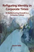 Refonder l'identité à l'époque de l'entreprise : Se redécouvrir dans une culture de consommation - Refiguring Identity in Corporate Times: Rediscovering Oneself in a Consumer Culture