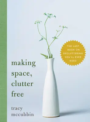 Faire de l'espace, sans désordre : le dernier livre sur le désencombrement dont vous aurez besoin - Making Space, Clutter Free: The Last Book on Decluttering You'll Ever Need