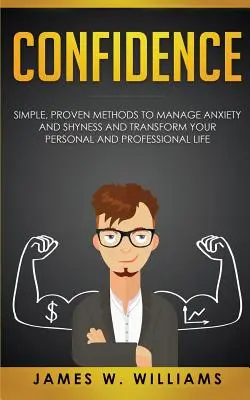 Confiance : Des méthodes simples et éprouvées pour gérer l'anxiété et la timidité, et transformer votre vie personnelle et professionnelle - Confidence: Simple, Proven Methods to Manage Anxiety and Shyness, and Transform Your Personal and Professional Life