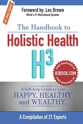 Le manuel de santé holistique H3 : Un guide d'auto-assistance pour vivre heureux, en bonne santé et riche. - The Handbook to Holistic Health H3: A Self-help Guide to Live Happy, Healthy and Wealthy.