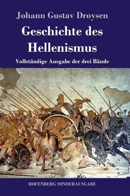 Geschichte des Hellenismus : Vollstndige Ausgabe der drei Bnde - Geschichte des Hellenismus: Vollstndige Ausgabe der drei Bnde