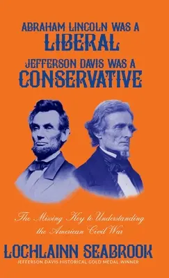 Abraham Lincoln était un libéral, Jefferson Davis était un conservateur : La clé manquante pour comprendre la guerre civile américaine - Abraham Lincoln Was a Liberal, Jefferson Davis Was a Conservative: The Missing Key to Understanding the American Civil War