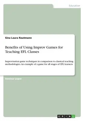 Avantages de l'utilisation des jeux d'improvisation pour l'enseignement de l'anglais langue étrangère : Les techniques de jeux d'improvisation en comparaison avec les méthodologies d'enseignement classiques. Un exemple de - Benefits of Using Improv Games for Teaching EFL Classes: Improvisation game techniques in comparison to classical teaching methodologies. An example o