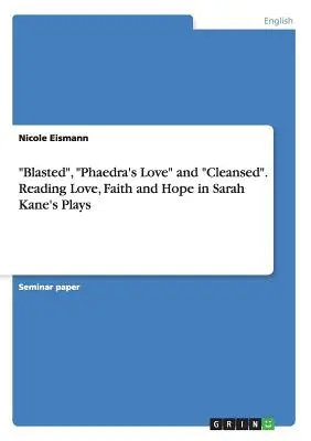 Blasted, Phaedra's Love et Cleansed. Lire l'amour, la foi et l'espoir dans les pièces de Sarah Kane - Blasted, Phaedra's Love and Cleansed. Reading Love, Faith and Hope in Sarah Kane's Plays