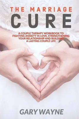 The Marriage Cure : A Couple Therapy Workbook to Fighting Anxiety in Love, Strengthening Your Relationship and Building a Lasting Couple L - The Marriage Cure: A Couple Therapy Workbook to Fighting Anxiety in Love, Strengthening Your Relationship and Building a Lasting Couple L