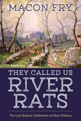 Ils nous appelaient les rats de rivière : La dernière colonie de batraciens de la Nouvelle-Orléans - They Called Us River Rats: The Last Batture Settlement of New Orleans