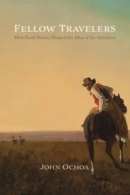 Compagnons de route : Comment les récits de route ont façonné l'idée des Amériques - Fellow Travelers: How Road Stories Shaped the Idea of the Americas