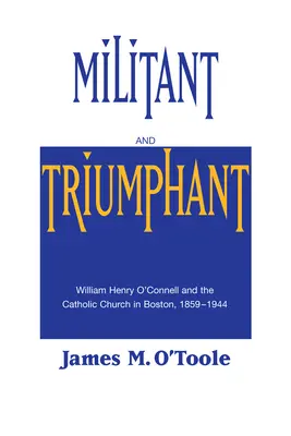 Militant et triomphant : William Henry O'Connell et l'Église catholique de Boston, 1859-1944 - Militant and Triumphant: William Henry O'Connell and the Catholic Church in Boston, 1859-1944