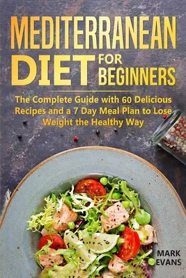 Régime méditerranéen pour les débutants : Le guide complet avec 60 recettes délicieuses et un plan de repas de 7 jours pour perdre du poids sainement - Mediterranean Diet for Beginners: The Complete Guide with 60 Delicious Recipes and a 7-Day Meal Plan to Lose Weight the Healthy Way