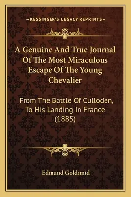 Un journal authentique et véridique de l'évasion miraculeuse du jeune chevalier : De la bataille de Culloden à son débarquement en France - A Genuine And True Journal Of The Most Miraculous Escape Of The Young Chevalier: From The Battle Of Culloden, To His Landing In France