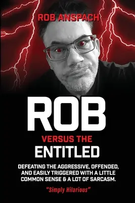 Rob contre les nantis : Vaincre les agressifs, les offensés et ceux qui s'énervent facilement avec un peu de bon sens et beaucoup de sarcasme. - Rob Versus The Entitled: Defeating The Aggressive, Offended, and Easily Triggered With A Little Common Sense & A Lot Of Sarcasm.