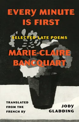 Chaque minute est la première : poèmes tardifs sélectionnés - Every Minute Is First: Selected Late Poems