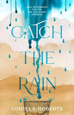 Catch the Rain : Soul Restoration for the Dry and Weary Christian (Attraper la pluie : la restauration de l'âme pour le chrétien sec et fatigué) - Catch the Rain: Soul Restoration for the Dry and Weary Christian