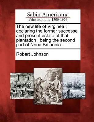 La nouvelle vie de Virginie : Déclarant l'ancienne succession et le domaine actuel de cette plantation : Being the Second Part of Noua Britannia. - The New Life of Virginea: Declaring the Former Successe and Present Estate of That Plantation: Being the Second Part of Noua Britannia.