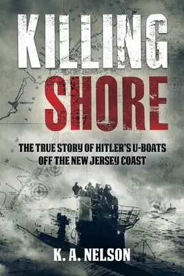 Killing Shore : L'histoire vraie des U-Boats d'Hitler au large de la côte du New Jersey - Killing Shore: The True Story of Hitler's U-Boats Off the New Jersey Coast