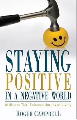 Rester positif dans un monde négatif - Des attitudes qui renforcent la joie de vivre - Staying Positive in a Negative World - Attitudes That Enhance the Joy of Living