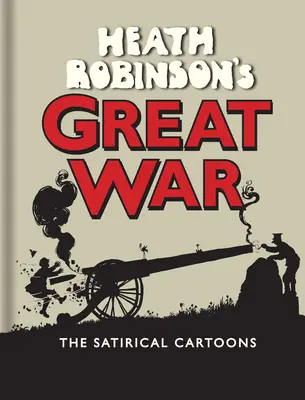 La grande guerre de Heath Robinson : les dessins animés satiriques - Heath Robinson's Great War: The Satirical Cartoons