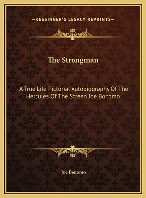 L'homme fort : L'autobiographie en images de l'Hercule de l'écran Joe Bonomo - The Strongman: A True Life Pictorial Autobiography Of The Hercules Of The Screen Joe Bonomo